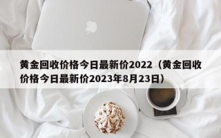 黄金回收价格今日最新价2022（黄金回收价格今日最新价2023年8月23日）