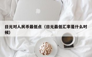 日元对人民币最低点（日元最低汇率是什么时候）