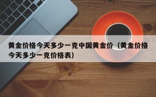 黄金价格今天多少一克中国黄金价（黄金价格今天多少一克价格表）