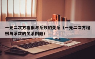 一元二次方程根与系数的关系（一元二次方程根与系数的关系例题）