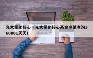 光大量化核心（光大量化核心基金净值查询360001天天）