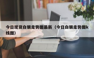 今日现货白银走势图最新（今日白银走势图k线图）