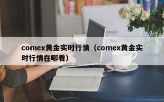 comex黄金实时行情（comex黄金实时行情在哪看）