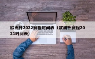 欧洲杯2022赛程时间表（欧洲杯赛程2021时间表）