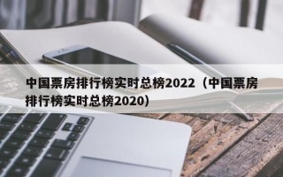 中国票房排行榜实时总榜2022（中国票房排行榜实时总榜2020）