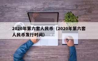 2020年第六套人民币（2020年第六套人民币发行时间）