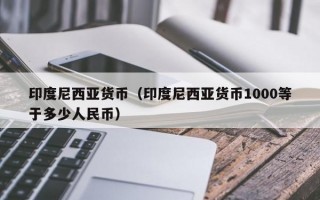 印度尼西亚货币（印度尼西亚货币1000等于多少人民币）