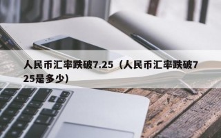 人民币汇率跌破7.25（人民币汇率跌破725是多少）