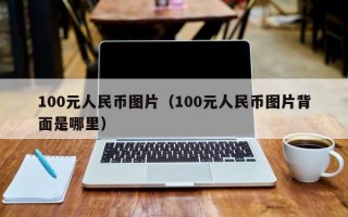 100元人民币图片（100元人民币图片背面是哪里）