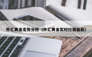 外汇黄金走势分析（外汇黄金实时行情最新）