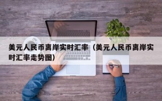 美元人民币离岸实时汇率（美元人民币离岸实时汇率走势图）