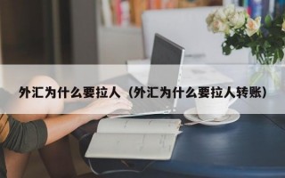 外汇为什么要拉人（外汇为什么要拉人转账）