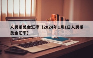 人民币美金汇率（2024年1月1日人民币美金汇率）