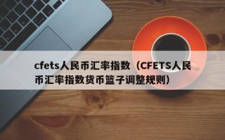 cfets人民币汇率指数（CFETS人民币汇率指数货币篮子调整规则）