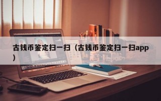 古钱币鉴定扫一扫（古钱币鉴定扫一扫app）