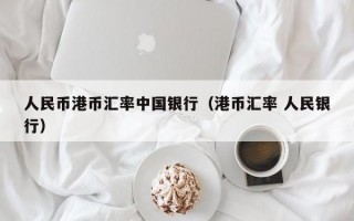 人民币港币汇率中国银行（港币汇率 人民银行）