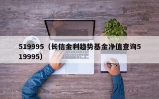 519995（长信金利趋势基金净值查询519995）