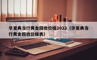 华夏典当行黄金回收价格2022（华夏典当行黄金回收价格表）