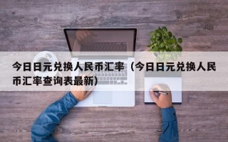 今日日元兑换人民币汇率（今日日元兑换人民币汇率查询表最新）