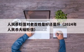 人民币贬值对老百姓是好还是坏（2024年人民币大幅贬值）