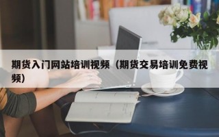 期货入门网站培训视频（期货交易培训免费视频）