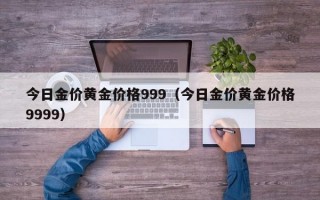 今日金价黄金价格999（今日金价黄金价格9999）