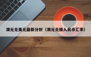 澳元兑美元最新分析（澳元兑换人民币汇率）