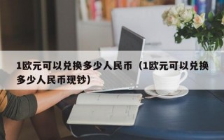 1欧元可以兑换多少人民币（1欧元可以兑换多少人民币现钞）