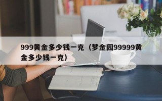 999黄金多少钱一克（梦金园99999黄金多少钱一克）