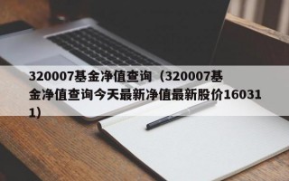 320007基金净值查询（320007基金净值查询今天最新净值最新股价160311）