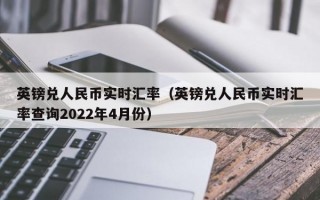 英镑兑人民币实时汇率（英镑兑人民币实时汇率查询2022年4月份）