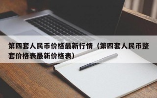 第四套人民币价格最新行情（第四套人民币整套价格表最新价格表）