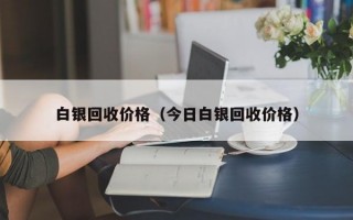 白银回收价格（今日白银回收价格）