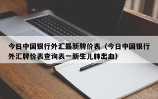 今日中国银行外汇最新牌价表（今日中国银行外汇牌价表查询表一新生儿肺出血）