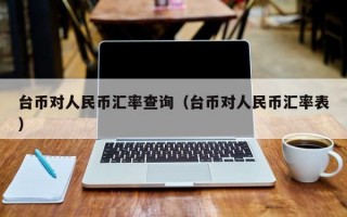 台币对人民币汇率查询（台币对人民币汇率表）