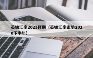 英镑汇率2023预期（英镑汇率走势2020下半年）