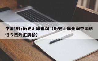 中国银行历史汇率查询（历史汇率查询中国银行今日外汇牌价）