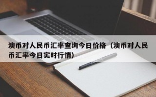 澳币对人民币汇率查询今日价格（澳币对人民币汇率今日实时行情）