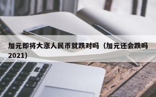 加元即将大涨人民币就跌对吗（加元还会跌吗2021）