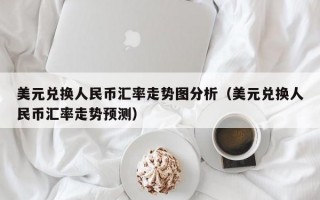 美元兑换人民币汇率走势图分析（美元兑换人民币汇率走势预测）