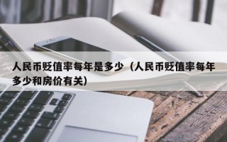 人民币贬值率每年是多少（人民币贬值率每年多少和房价有关）