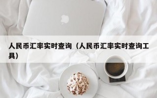 人民币汇率实时查询（人民币汇率实时查询工具）