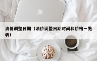 油价调整日期（油价调整日期时间和价格一览表）