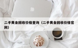 二手黄金回收价格查询（二手黄金回收价格官网）