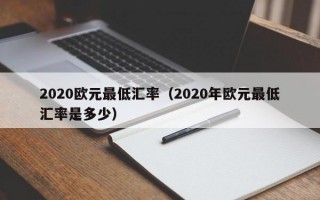 2020欧元最低汇率（2020年欧元最低汇率是多少）