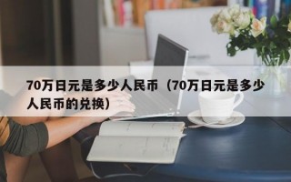 70万日元是多少人民币（70万日元是多少人民币的兑换）