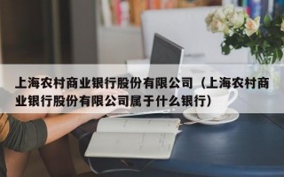 上海农村商业银行股份有限公司（上海农村商业银行股份有限公司属于什么银行）