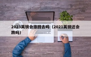 2023英镑会涨回去吗（2021英镑还会跌吗）