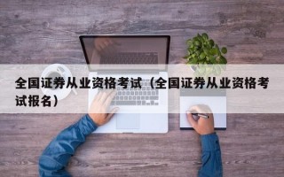 全国证券从业资格考试（全国证券从业资格考试报名）