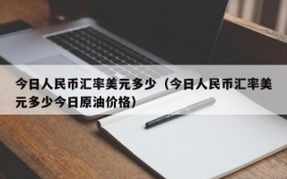 今日人民币汇率美元多少（今日人民币汇率美元多少今日原油价格）